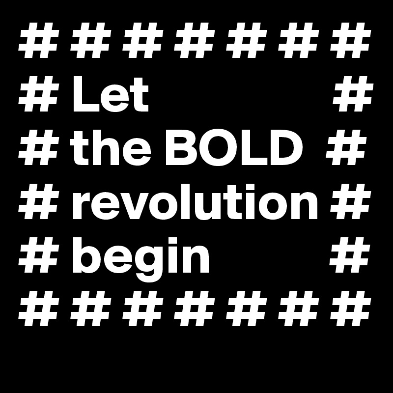 # # # # # # # 
# Let                 #
# the BOLD  #
# revolution #
# begin           #
# # # # # # #