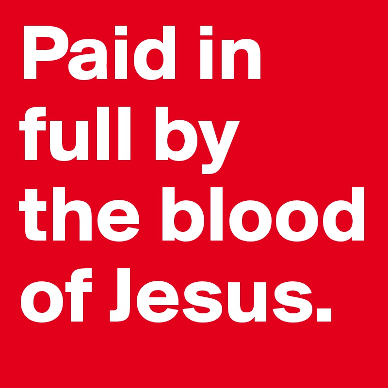 Paid in full by the blood of Jesus. 