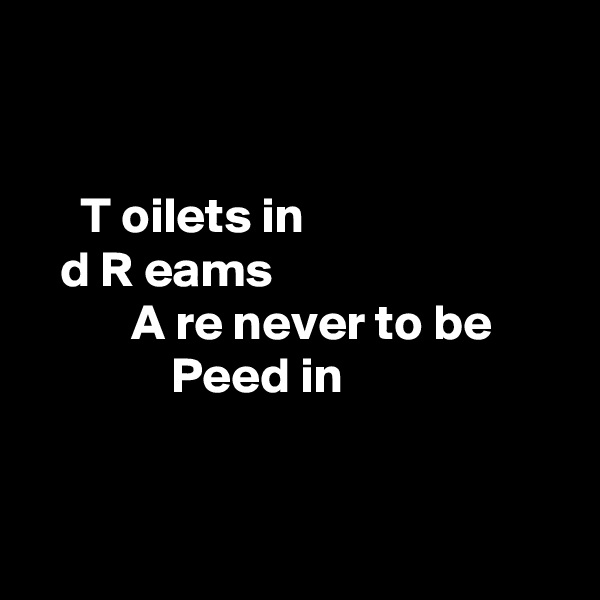 


     T oilets in 
   d R eams            
          A re never to be 
              Peed in



