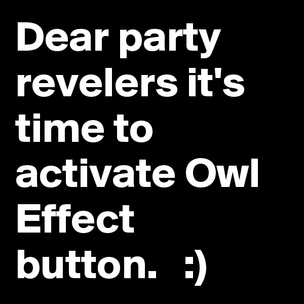 Dear party revelers it's time to activate Owl Effect button.   :)