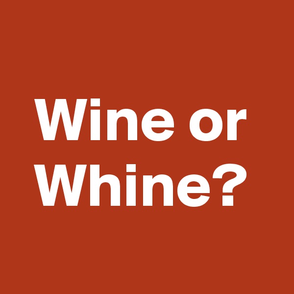 
Wine or Whine?
