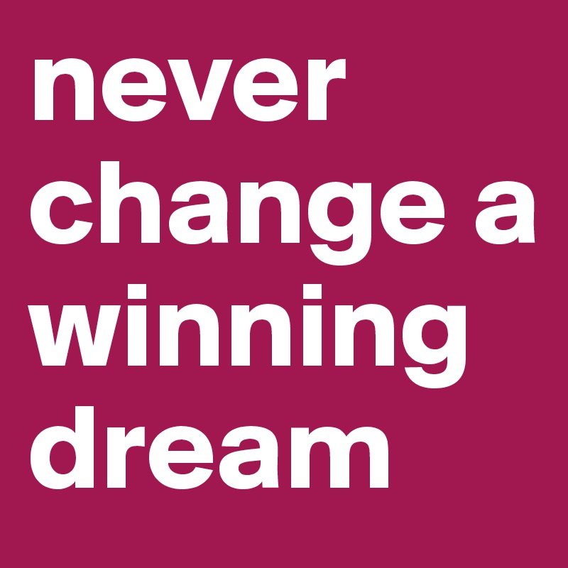 never change a winning dream