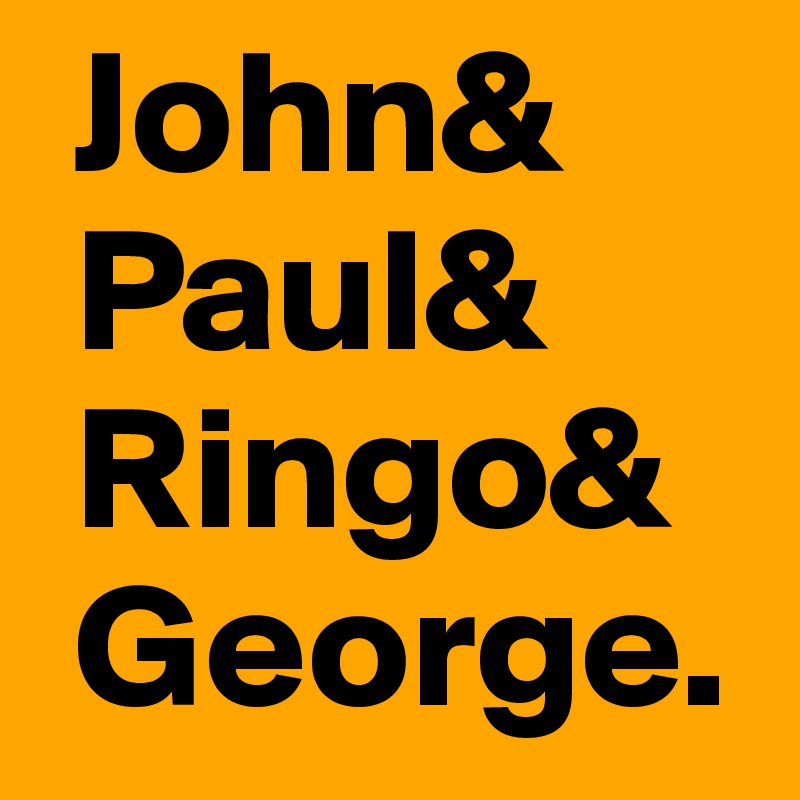  John&
 Paul&
 Ringo&
 George.