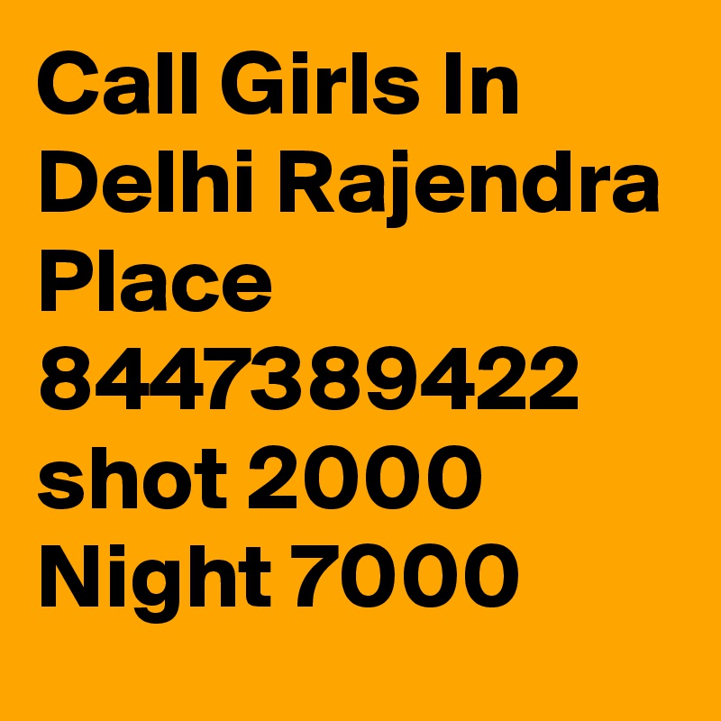 Call Girls In Delhi Rajendra Place 8447389422 shot 2000 Night 7000