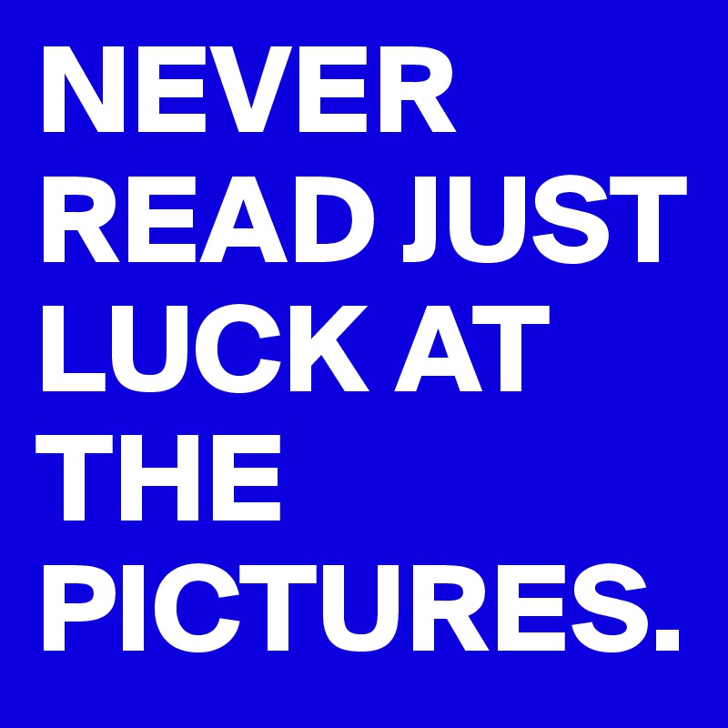 NEVER READ JUST LUCK AT THE PICTURES.