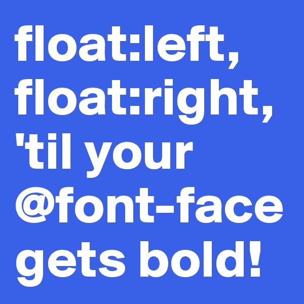 float:left, float:right, 'til your @font-face gets bold! 