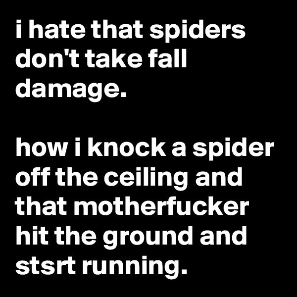 i hate that spiders don't take fall damage.

how i knock a spider off the ceiling and that motherfucker hit the ground and stsrt running.