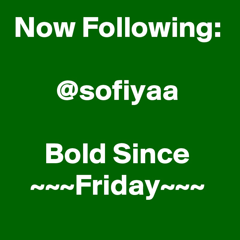 Now Following:

@sofiyaa

Bold Since
~~~Friday~~~