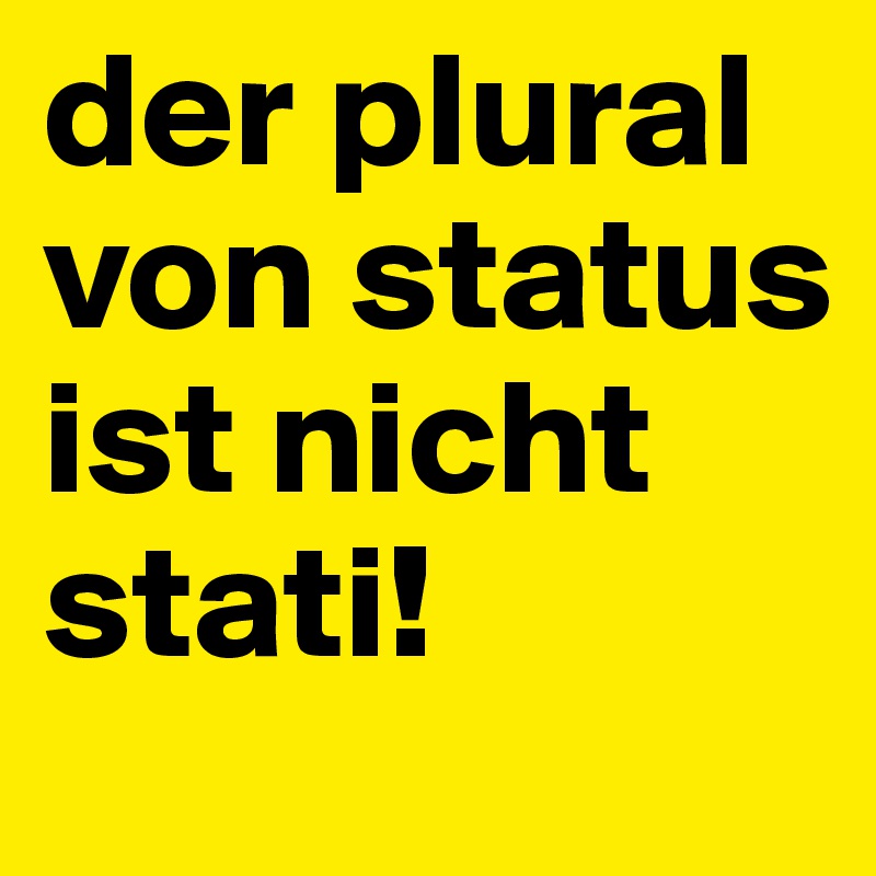 der plural von status ist nicht stati!