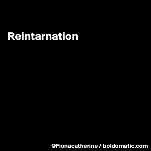 

Reintarnation








