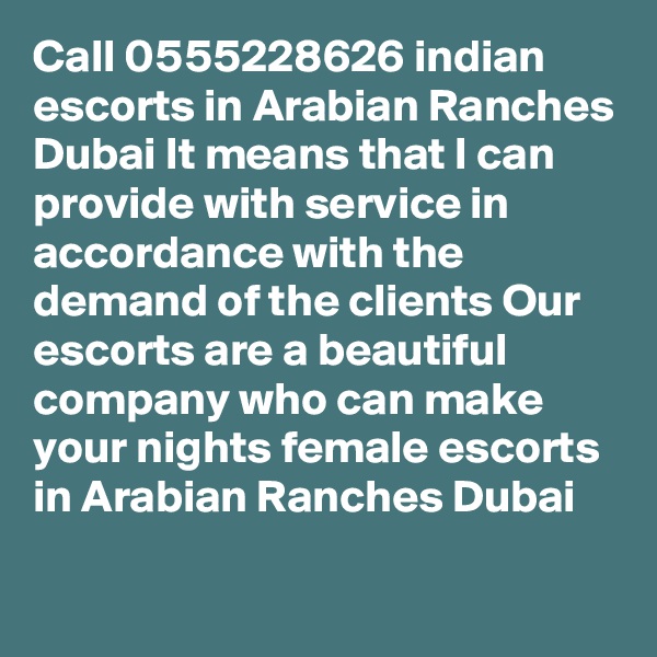 Call 0555228626 indian escorts in Arabian Ranches Dubai It means that I can provide with service in accordance with the demand of the clients Our escorts are a beautiful company who can make your nights female escorts in Arabian Ranches Dubai

