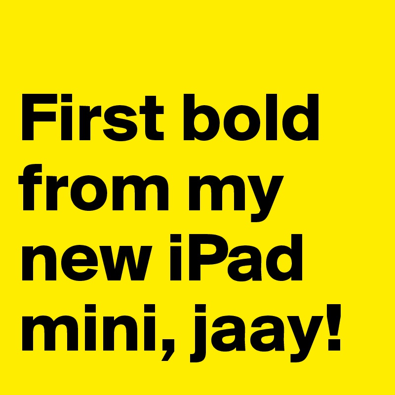 
First bold from my new iPad mini, jaay!