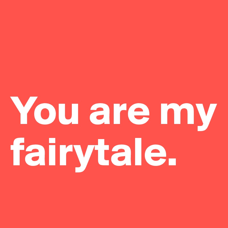 

You are my fairytale.