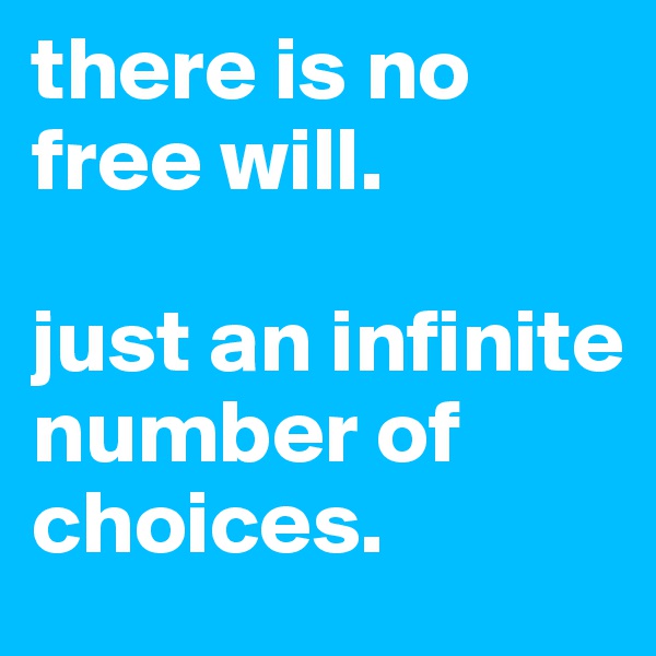 there is no  free will.

just an infinite number of choices.