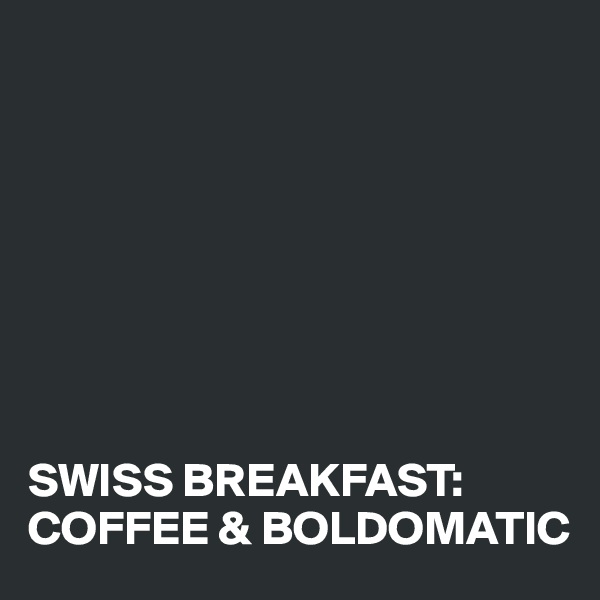 








SWISS BREAKFAST: COFFEE & BOLDOMATIC