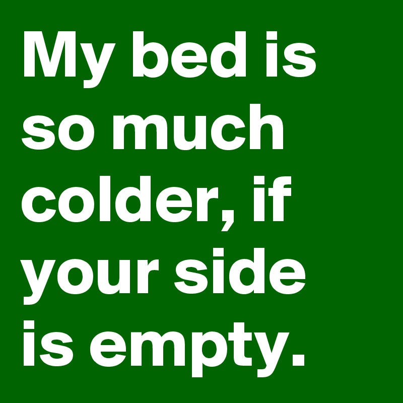 My bed is so much colder, if your side is empty.