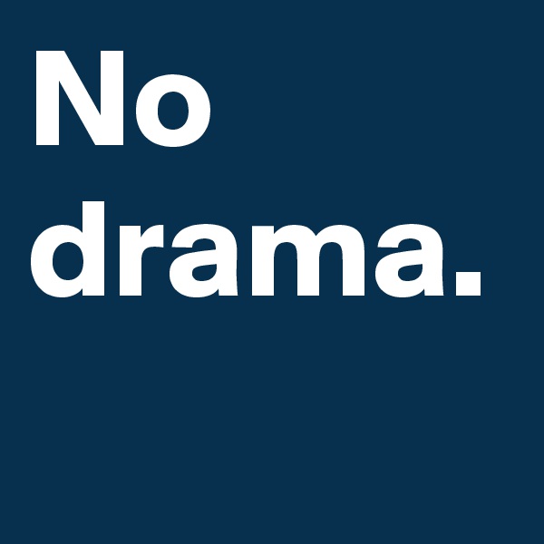 No drama. 