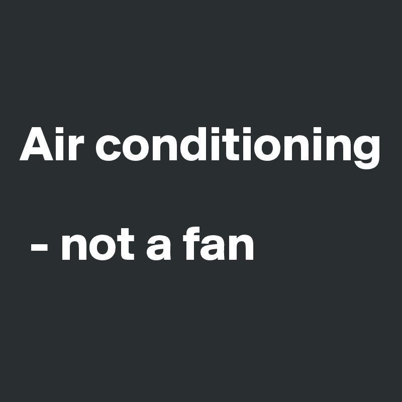 

Air conditioning

 - not a fan

