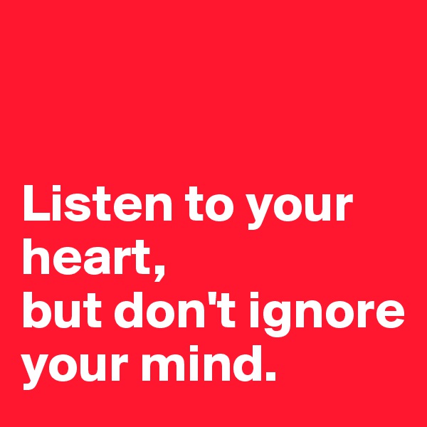 


Listen to your
heart, 
but don't ignore your mind. 