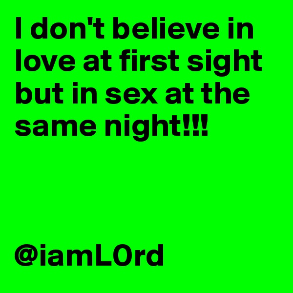 I don't believe in love at first sight but in sex at the same night!!! 



@iamL0rd