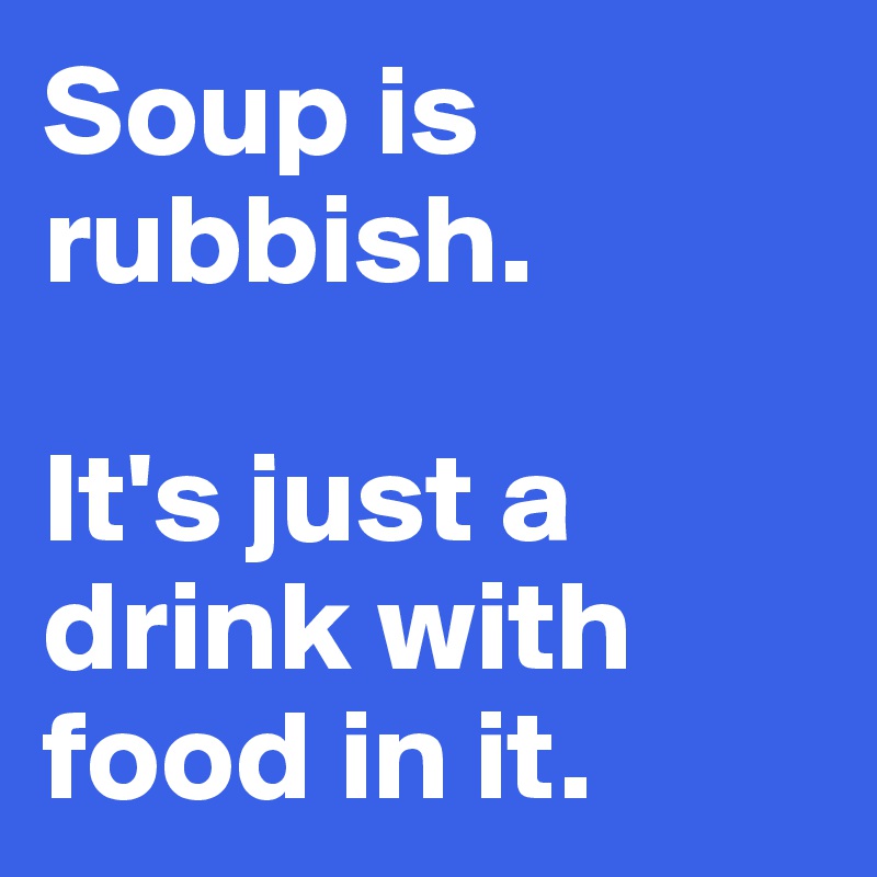 Soup is rubbish. 

It's just a drink with food in it. 