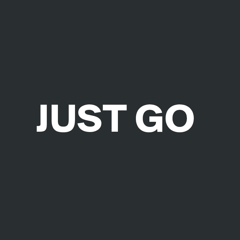                                                        JUST GO    

