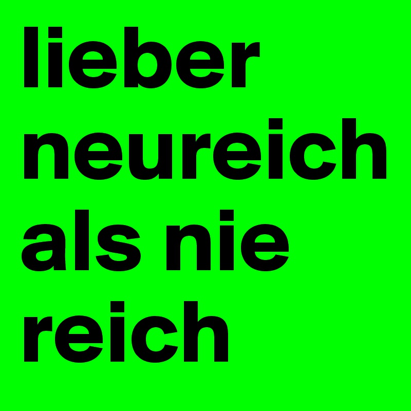 lieber neureichals nie reich