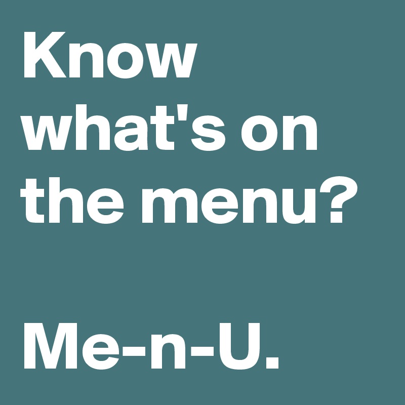 Know what's on the menu?

Me-n-U. 