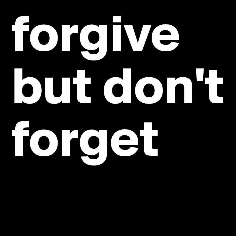 forgive but don't forget