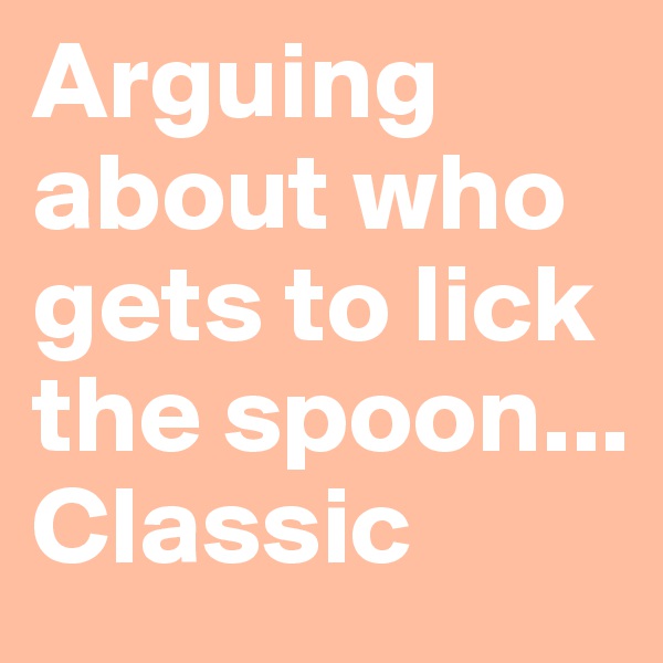 Arguing about who gets to lick the spoon...
Classic