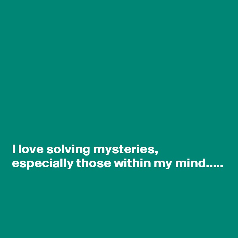 







I love solving mysteries,
especially those within my mind.....



