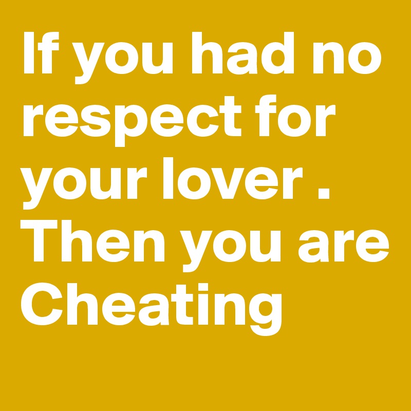 If you had no respect for your lover . Then you are Cheating 