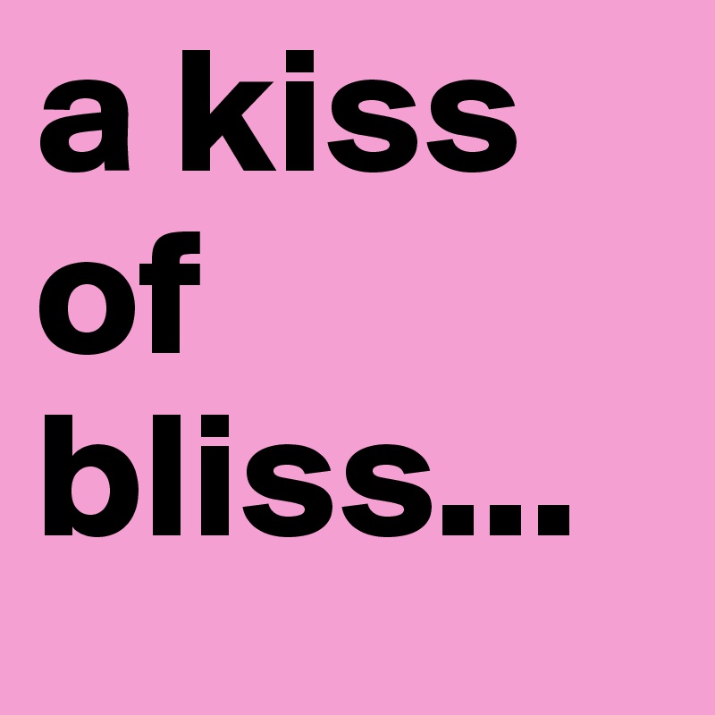 a kiss of bliss...