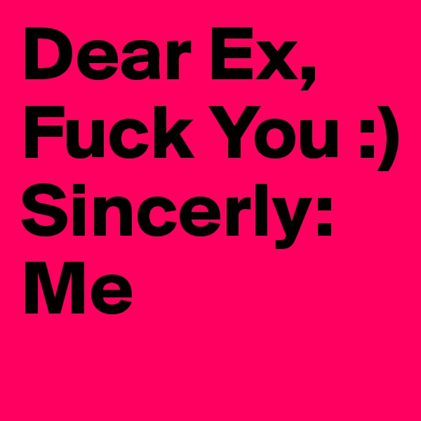 Dear Ex, Fuck You :)
Sincerly:Me 