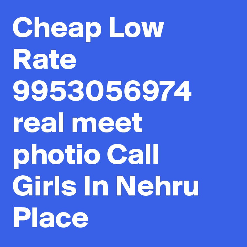 Cheap Low Rate 9953056974 real meet photio Call Girls In Nehru Place