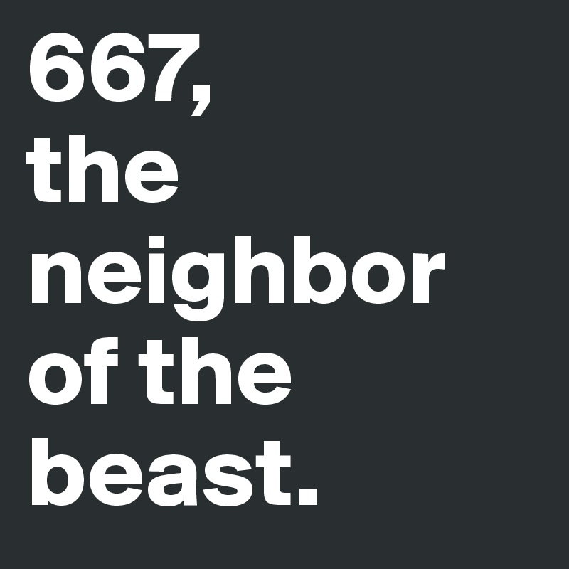 667, 
the neighbor of the beast.