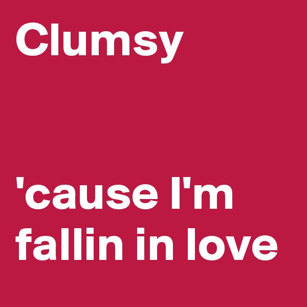 Clumsy


'cause I'm fallin in love