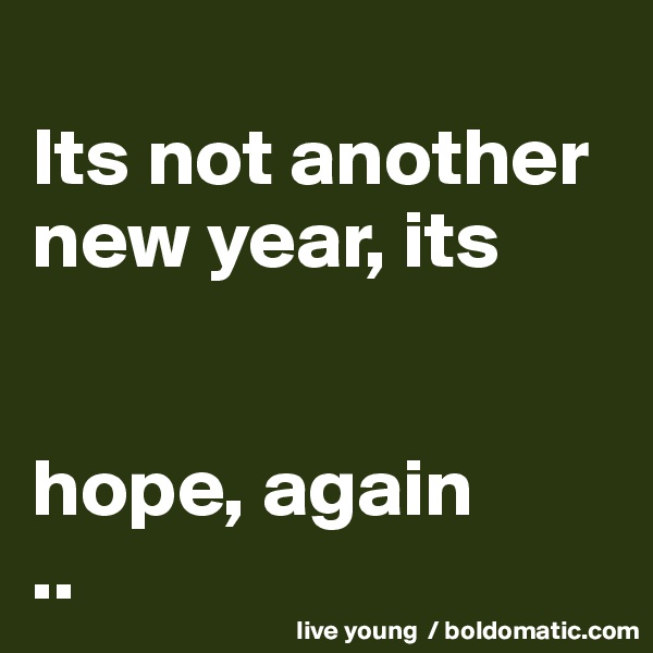 
Its not another new year, its


hope, again
..