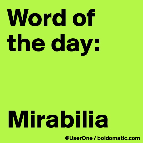 Word of
the day:


Mirabilia