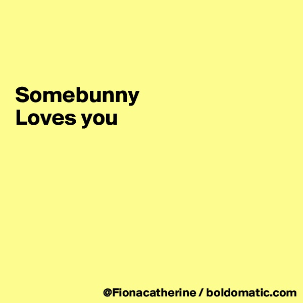 


Somebunny 
Loves you







