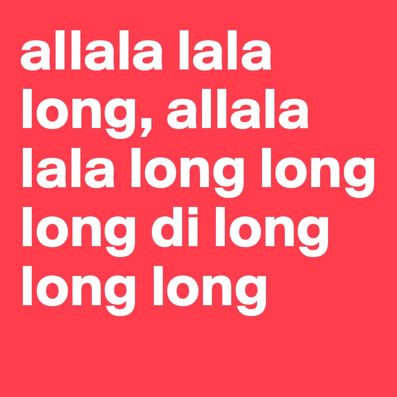 allala lala long, allala lala long long long di long long long 