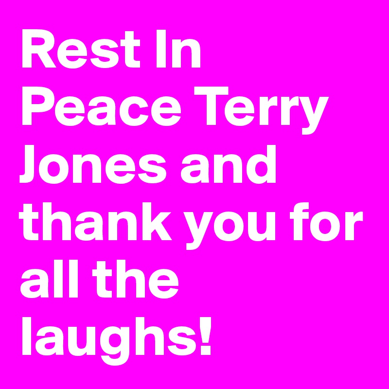 Rest In Peace Terry Jones and thank you for all the laughs!
