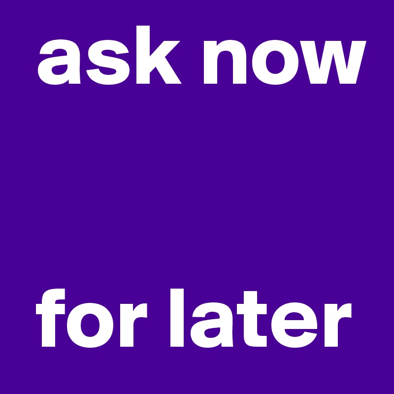  ask now


 for later