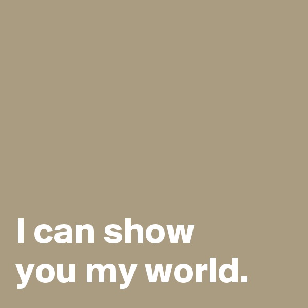 




I can show 
you my world.
