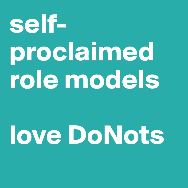 self-proclaimed
role models 

love DoNots
