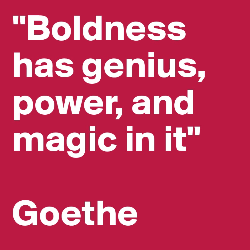 "Boldness has genius, power, and magic in it"

Goethe