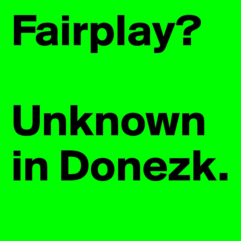Fairplay?

Unknown
in Donezk.