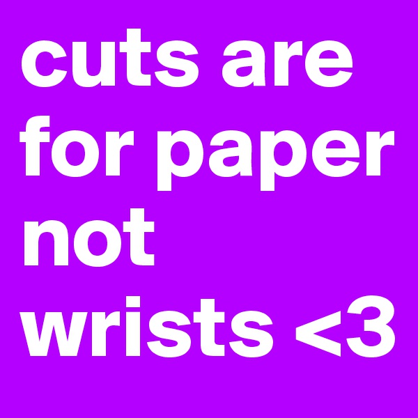 cuts are for paper not wrists <3