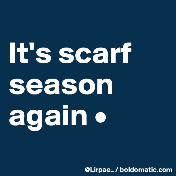 
It's scarf season again •
