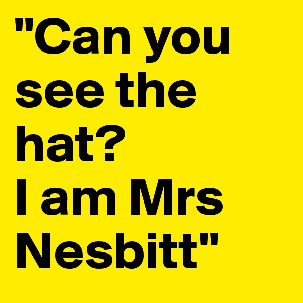 "Can you see the hat? 
I am Mrs Nesbitt"
